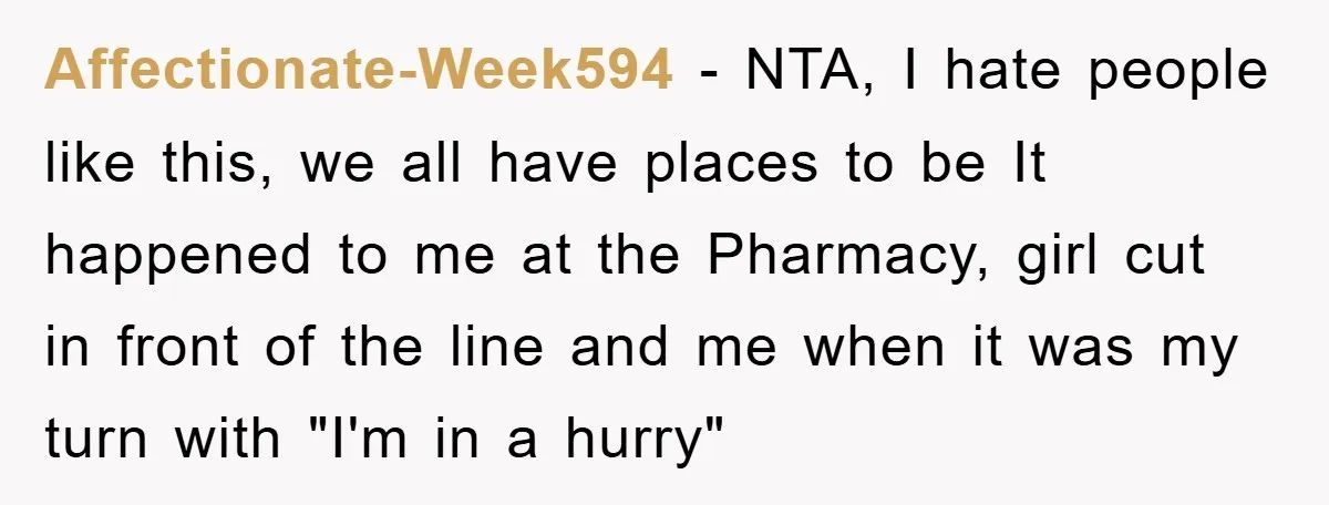 Affectionate-Week594 − NTA, I hate people like this, we all have places to be It happened to me at the Pharmacy, girl cut in front of the line and me...