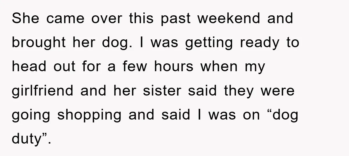 She came over this past weekend and brought her dog. I was getting ready to head out for a few hours when my girlfriend and her sister said they were...