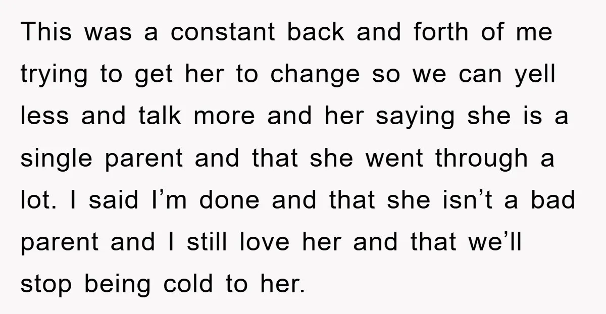 This was a constant back and forth of me trying to get her to change so we can yell less and talk more and her saying she is a single...