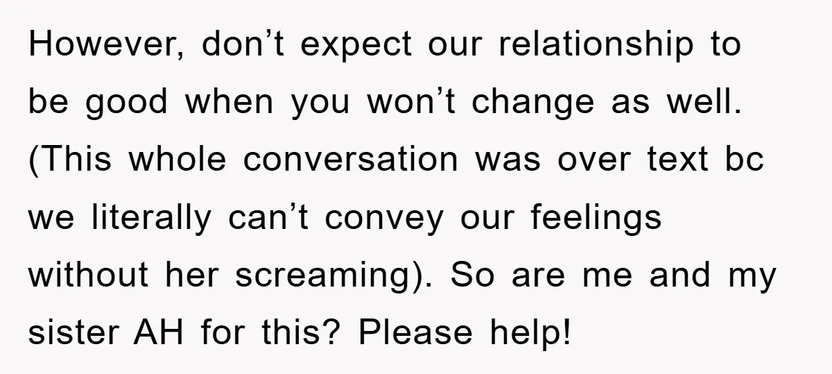 However, don’t expect our relationship to be good when you won’t change as well. (This whole conversation was over text bc we literally can’t convey our feelings without her screaming)....