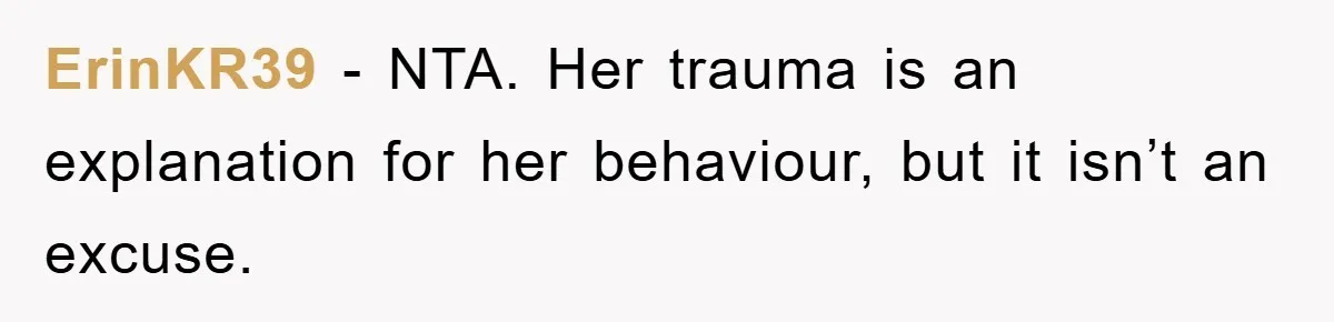 ErinKR39 − NTA. Her trauma is an explanation for her behaviour, but it isn’t an excuse.