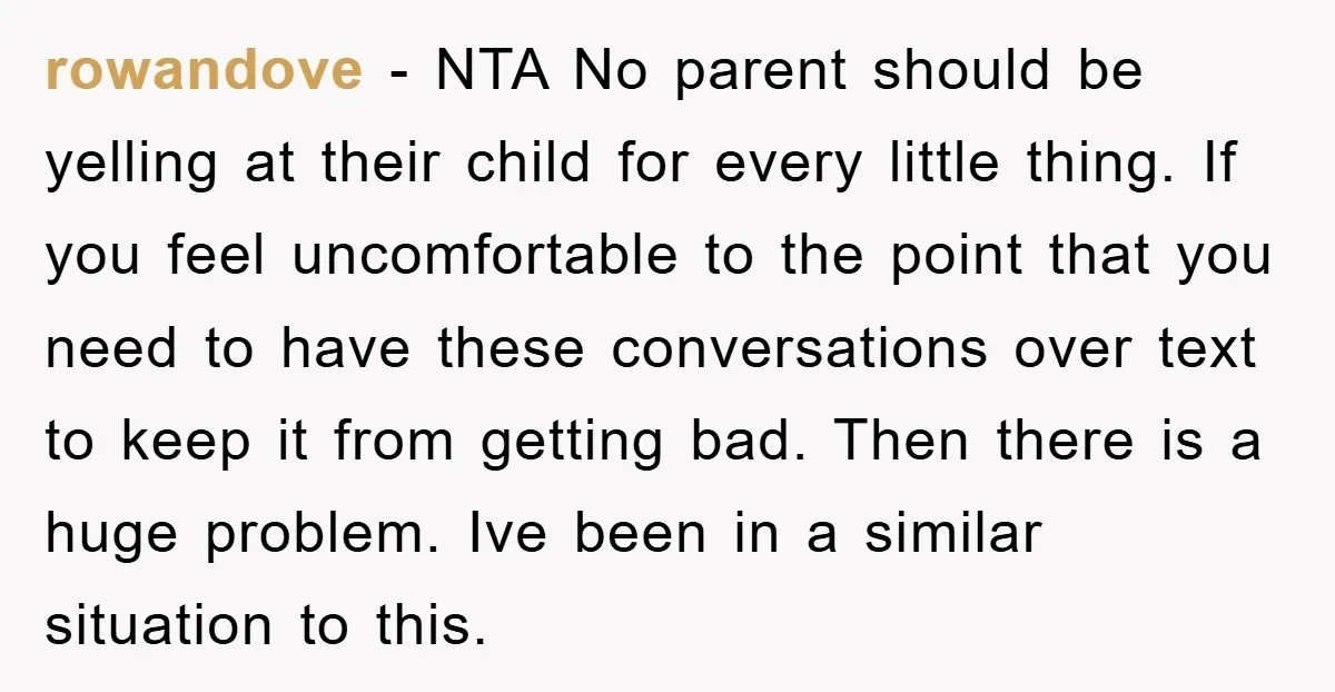 rowandove − NTA No parent should be yelling at their child for every little thing. If you feel uncomfortable to the point that you need to have these conversations over...