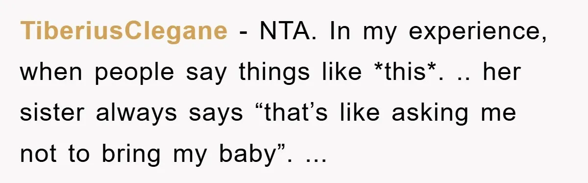 TiberiusClegane − NTA. In my experience, when people say things like *this*. .. her sister always says “that’s like asking me not to bring my baby”. ...