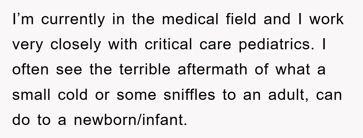 I’m currently in the medical field and I work very closely with critical care pediatrics. I often see the terrible aftermath of what a small cold or some sniffles to...