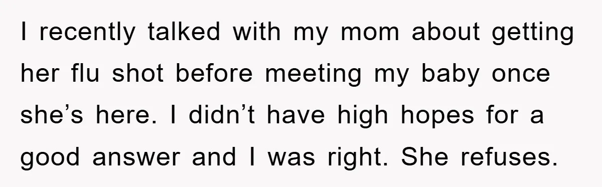 I recently talked with my mom about getting her flu shot before meeting my baby once she’s here. I didn’t have high hopes for a good answer and I was...