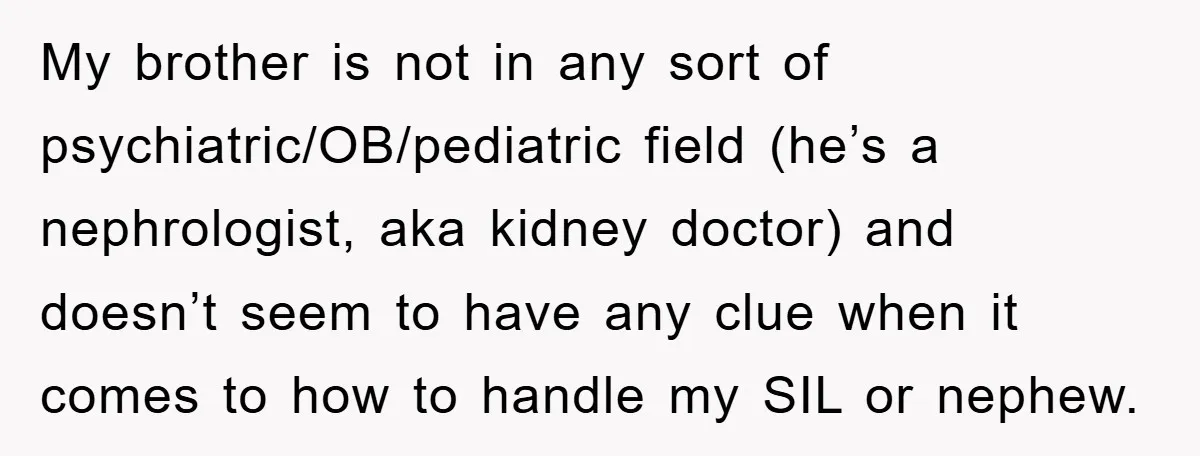 My brother is not in any sort of psychiatric/OB/pediatric field (he’s a nephrologist, aka kidney doctor) and doesn’t seem to have any clue when it comes to how to handle...