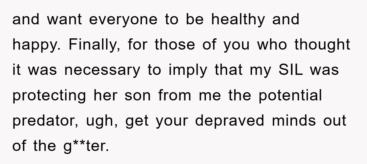 and want everyone to be healthy and happy. Finally, for those of you who thought it was necessary to imply that my SIL was protecting her son from me the...