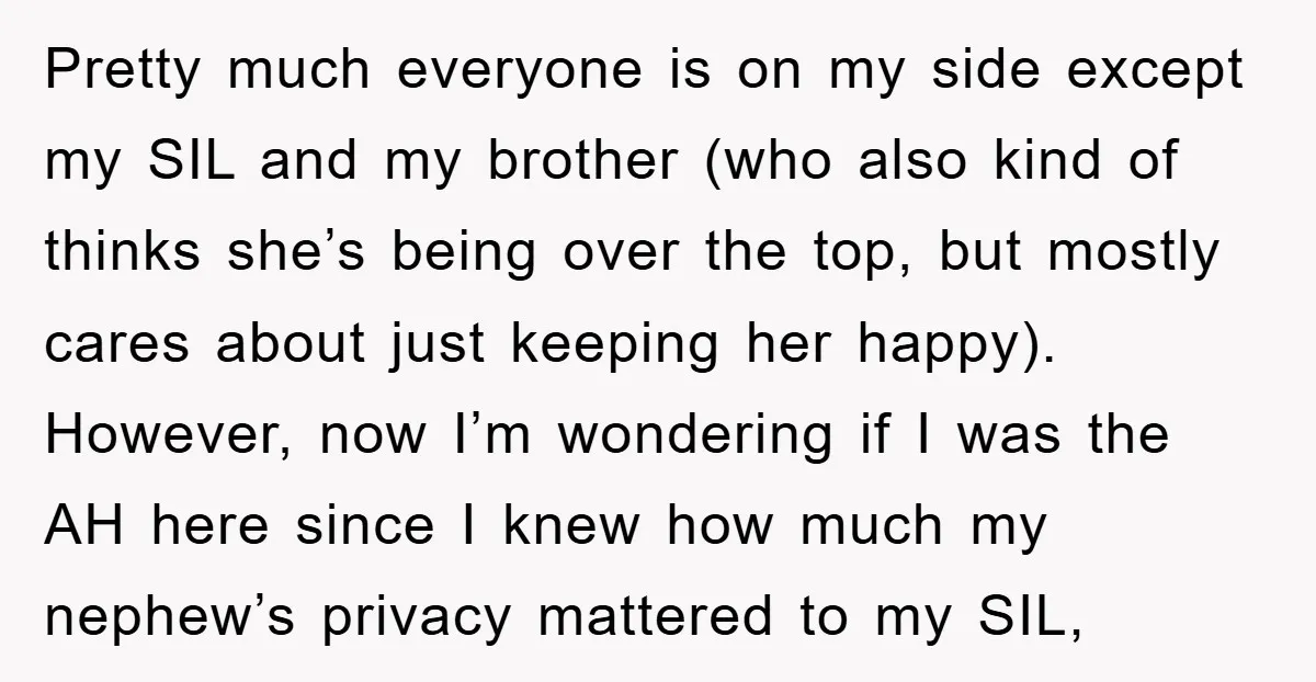 Pretty much everyone is on my side except my SIL and my brother (who also kind of thinks she’s being over the top, but mostly cares about just keeping her...