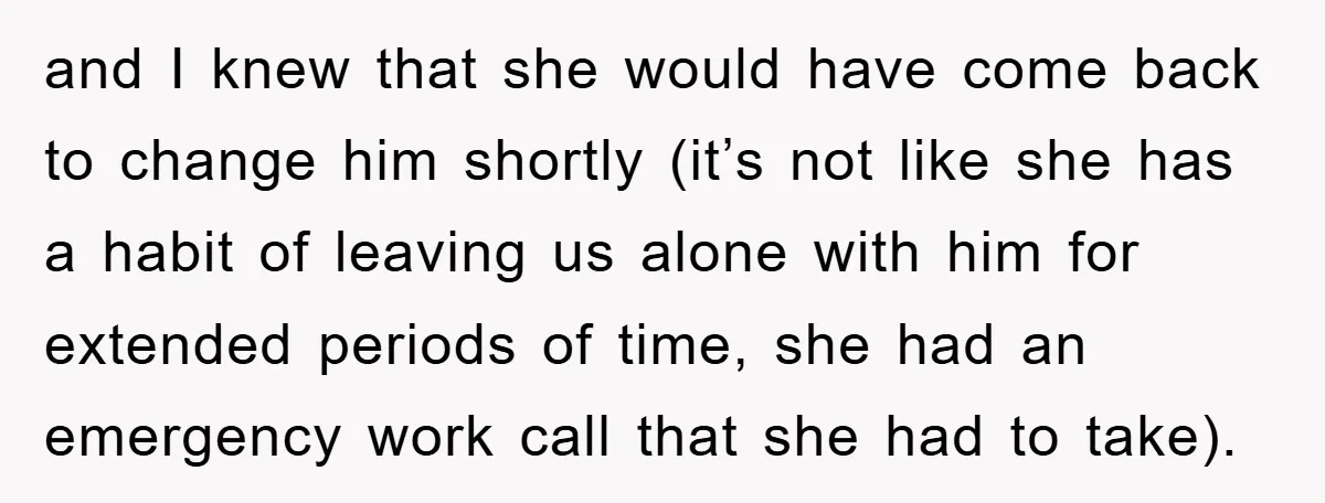 and I knew that she would have come back to change him shortly (it’s not like she has a habit of leaving us alone with him for extended periods of...