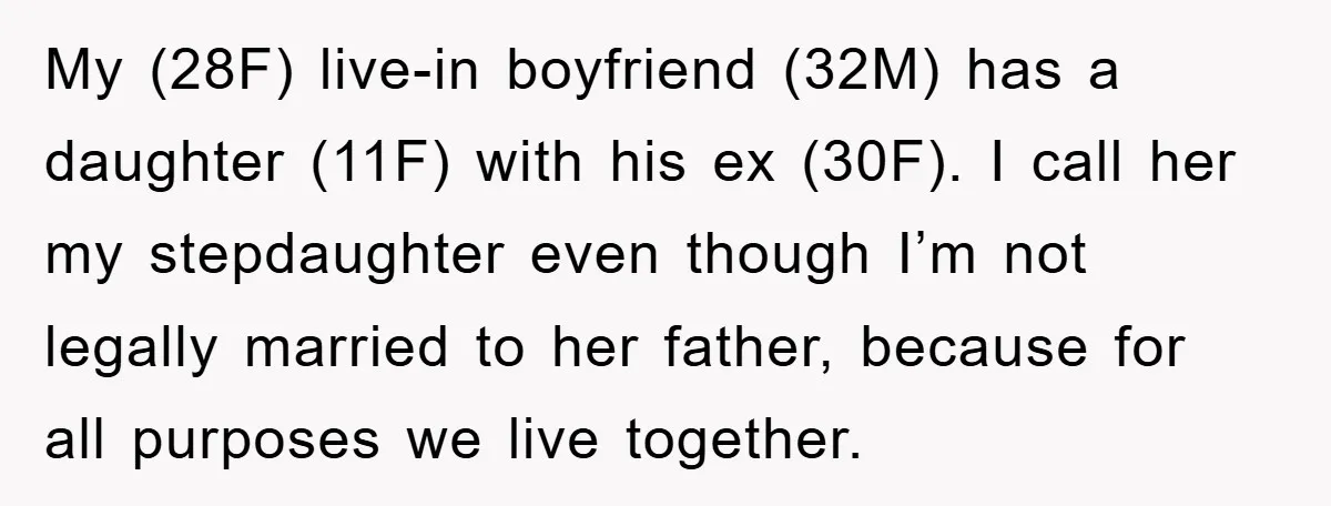 My (28F) live-in boyfriend (32M) has a daughter (11F) with his ex (30F). I call her my stepdaughter even though I’m not legally married to her father, because for all...