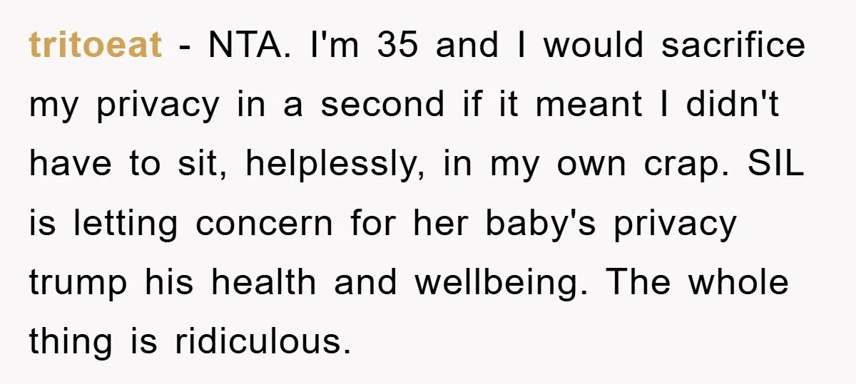 tritoeat − NTA. I'm 35 and I would sacrifice my privacy in a second if it meant I didn't have to sit, helplessly, in my own crap. SIL is letting...