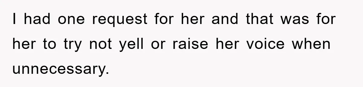 I had one request for her and that was for her to try not yell or raise her voice when unnecessary.