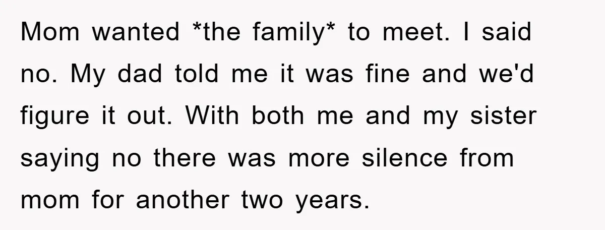 Mom wanted *the family* to meet. I said no. My dad told me it was fine and we'd figure it out. With both me and my sister saying no there...