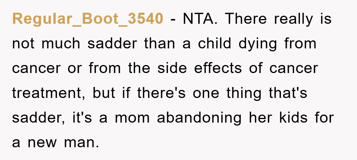 Regular_Boot_3540 − NTA. There really is not much sadder than a child dying from cancer or from the side effects of cancer treatment, but if there's one thing that's sadder,...