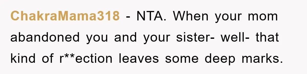 ChakraMama318 − NTA. When your mom abandoned you and your sister- well- that kind of r**ection leaves some deep marks.