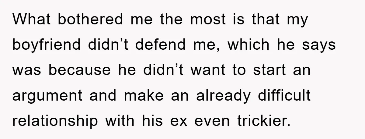 What bothered me the most is that my boyfriend didn’t defend me, which he says was because he didn’t want to start an argument and make an already difficult relationship...