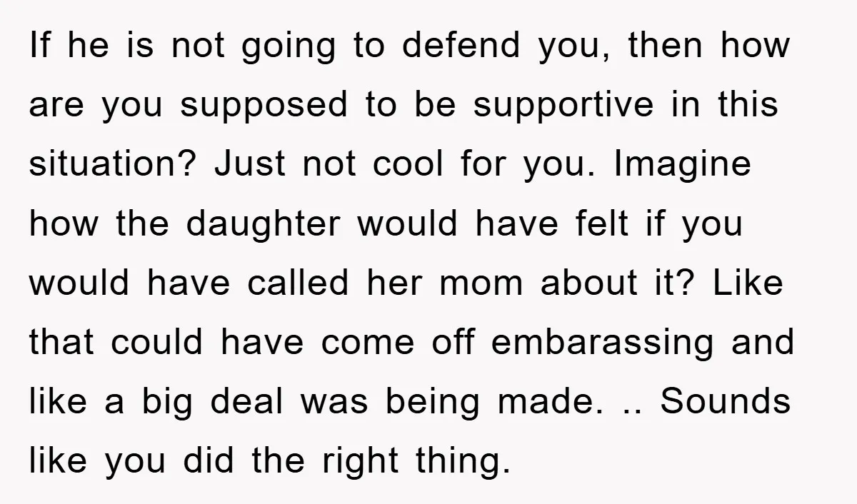 If he is not going to defend you, then how are you supposed to be supportive in this situation? Just not cool for you. Imagine how the daughter would have...