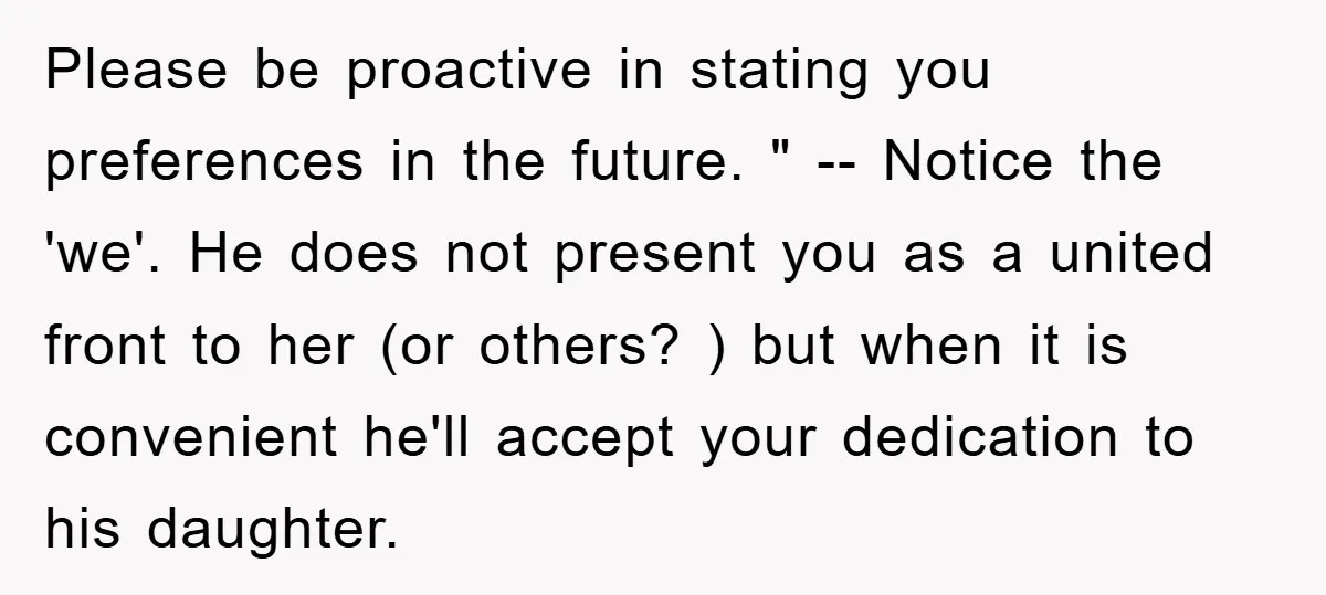 Please be proactive in stating you preferences in the future. " -- Notice the 'we'. He does not present you as a united front to her (or others? ) but...