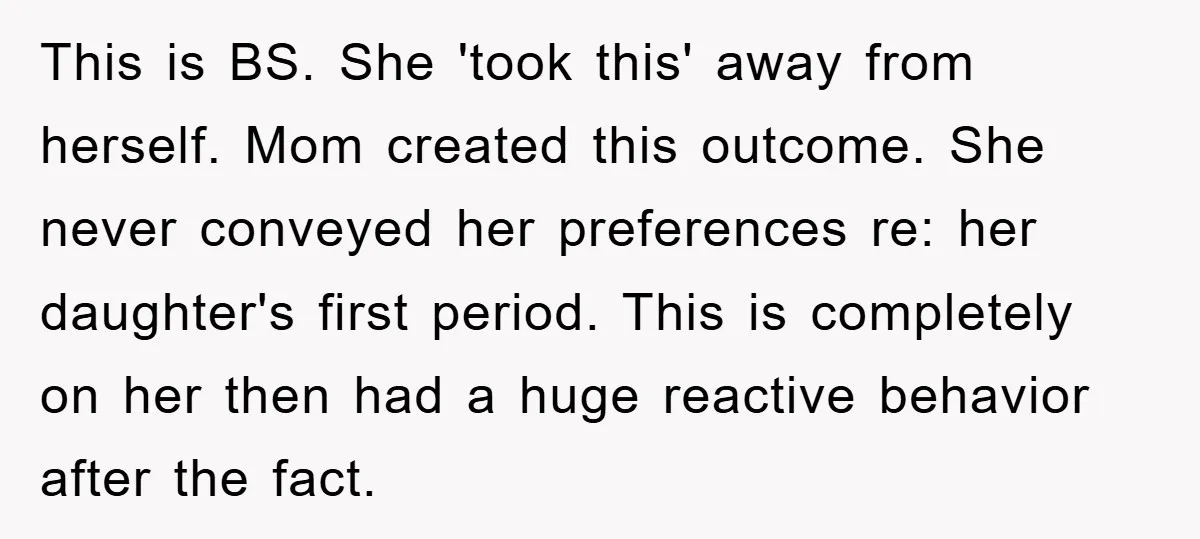 This is BS. She 'took this' away from herself. Mom created this outcome. She never conveyed her preferences re: her daughter's first period. This is completely on her then had...