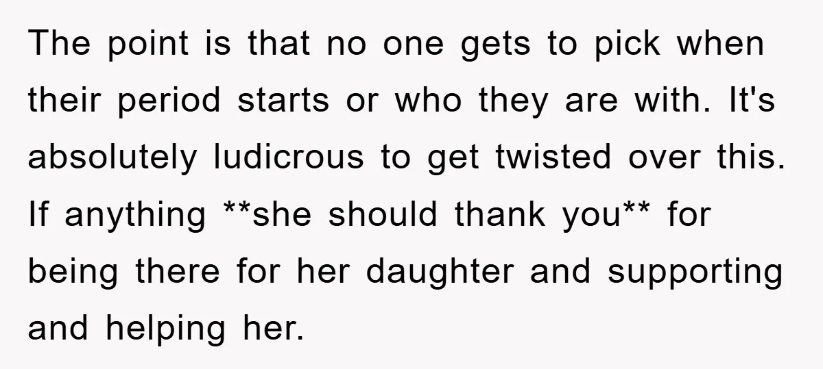 The point is that no one gets to pick when their period starts or who they are with. It's absolutely ludicrous to get twisted over this. If anything **she should...