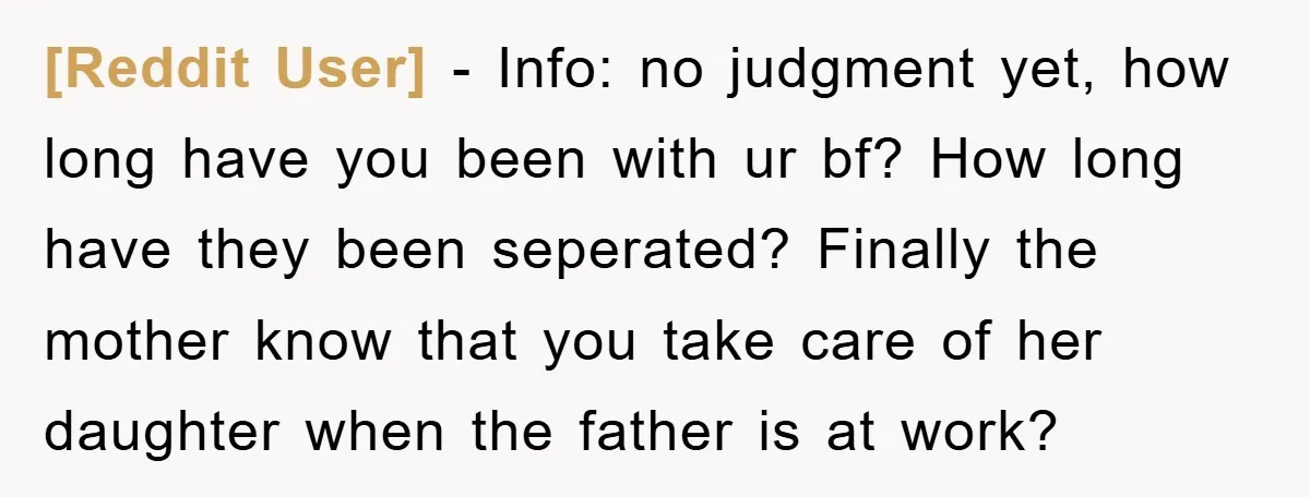 [Reddit User] − Info: no judgment yet, how long have you been with ur bf? How long have they been seperated? Finally the mother know that you take care of...