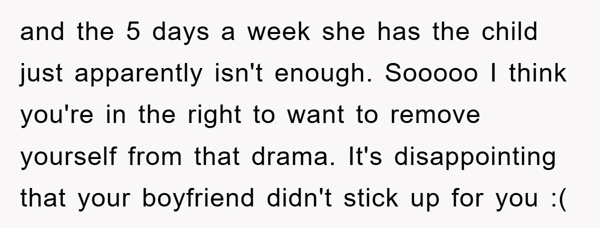 and the 5 days a week she has the child just apparently isn't enough. Sooooo I think you're in the right to want to remove yourself from that drama. It's...