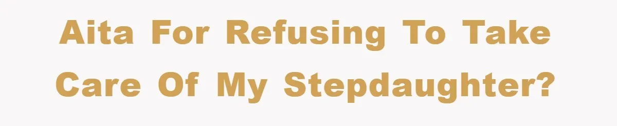 AITA for refusing to take care of my stepdaughter?