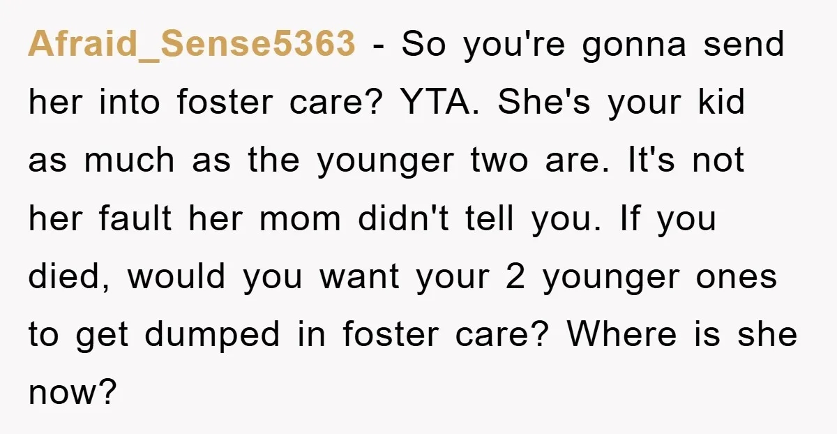 Afraid_Sense5363 − So you're gonna send her into foster care? YTA. She's your kid as much as the younger two are. It's not her fault her mom didn't tell you....