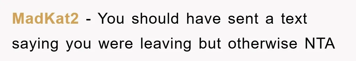 MadKat2 − You should have sent a text saying you were leaving but otherwise NTA