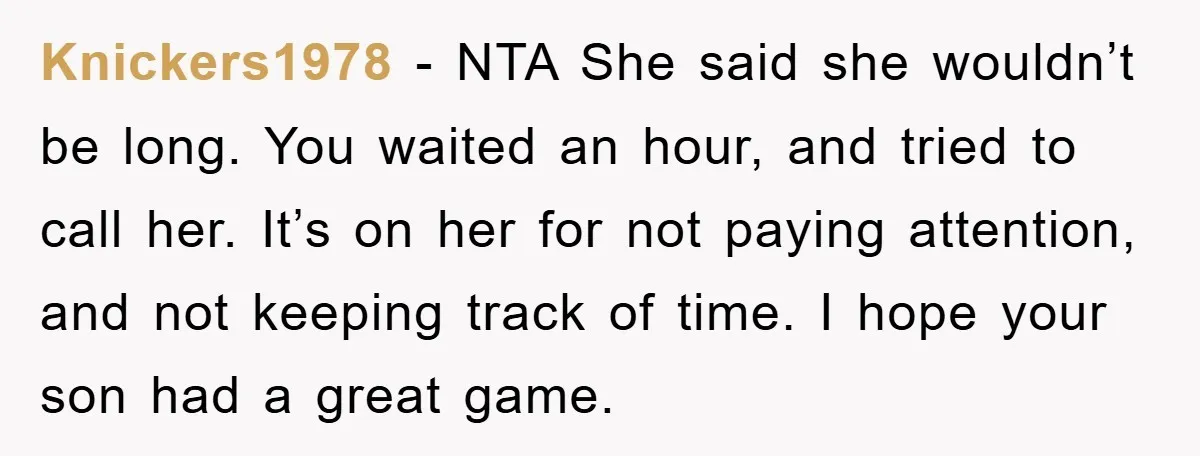 Knickers1978 − NTA She said she wouldn’t be long. You waited an hour, and tried to call her. It’s on her for not paying attention, and not keeping track of...