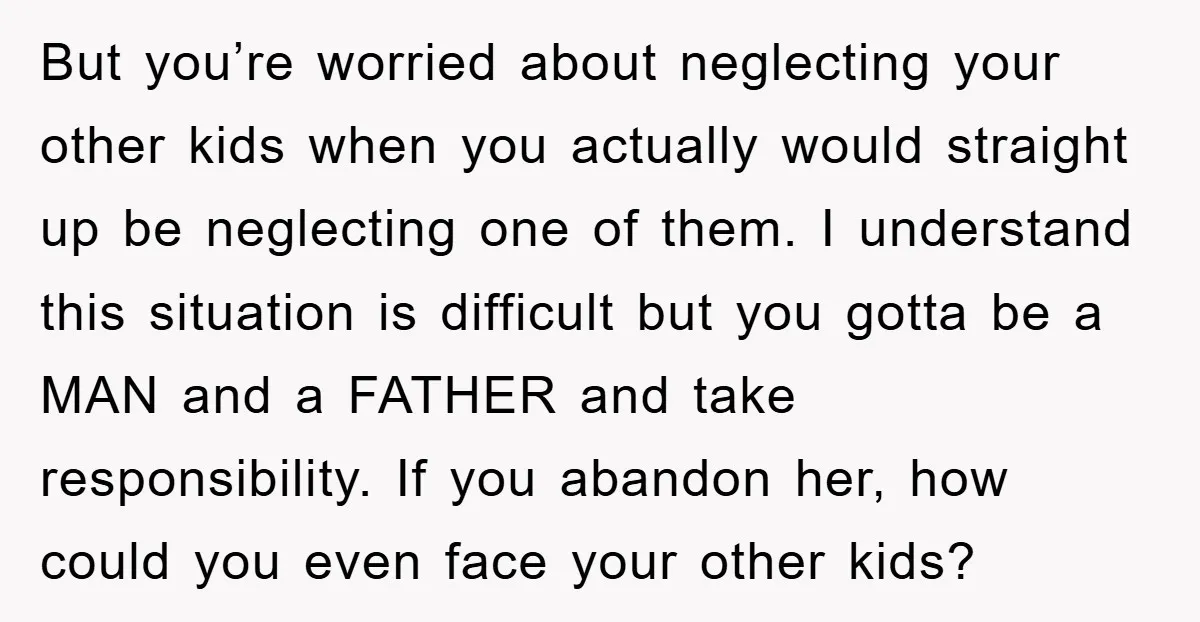 But you’re worried about neglecting your other kids when you actually would straight up be neglecting one of them. I understand this situation is difficult but you gotta be a...