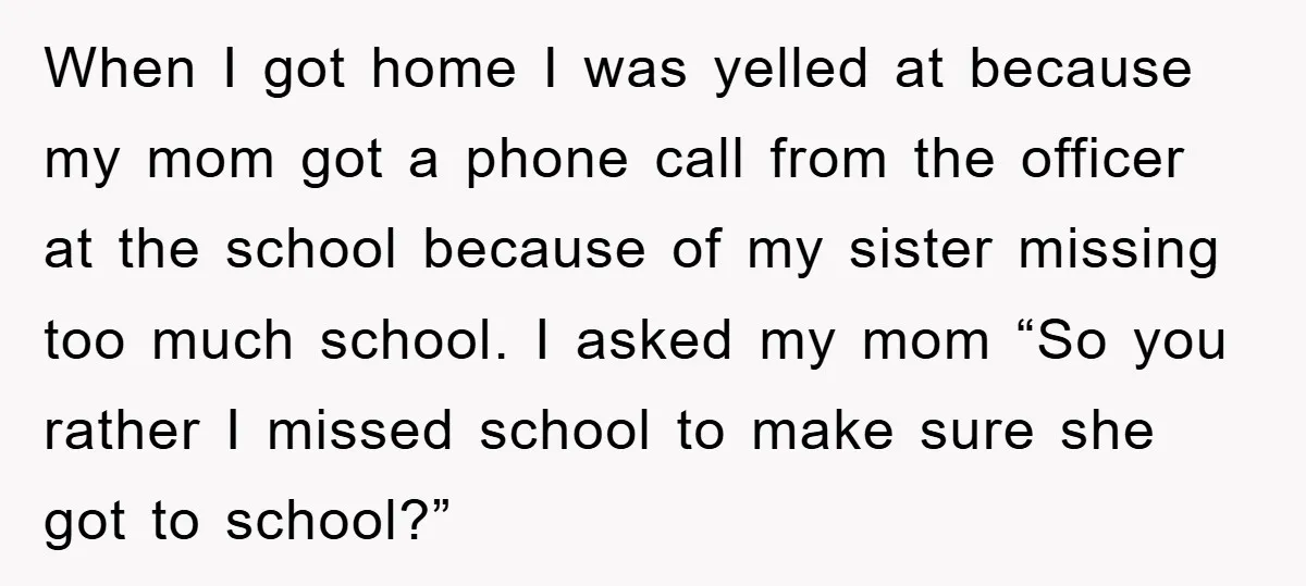 When I got home I was yelled at because my mom got a phone call from the officer at the school because of my sister missing too much school. I...