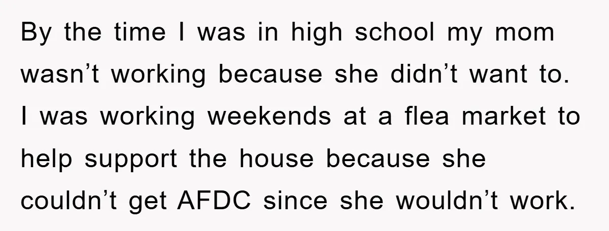 By the time I was in high school my mom wasn’t working because she didn’t want to. I was working weekends at a flea market to help support the house...