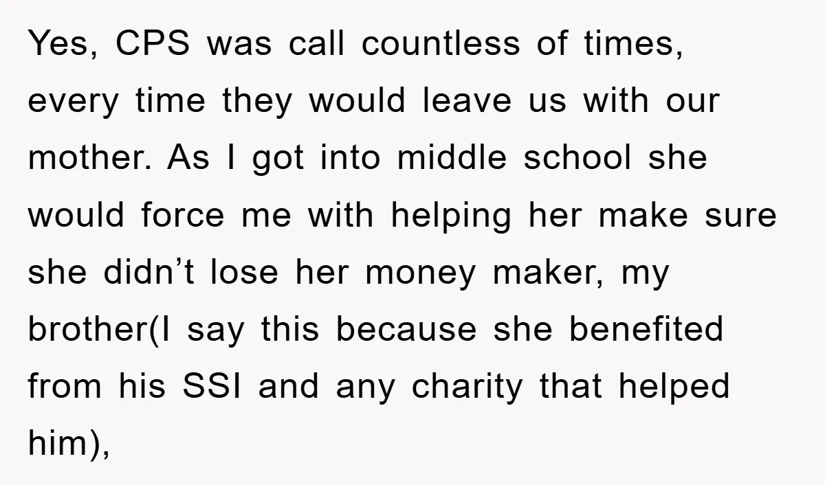 Yes, CPS was call countless of times, every time they would leave us with our mother. As I got into middle school she would force me with helping her make...