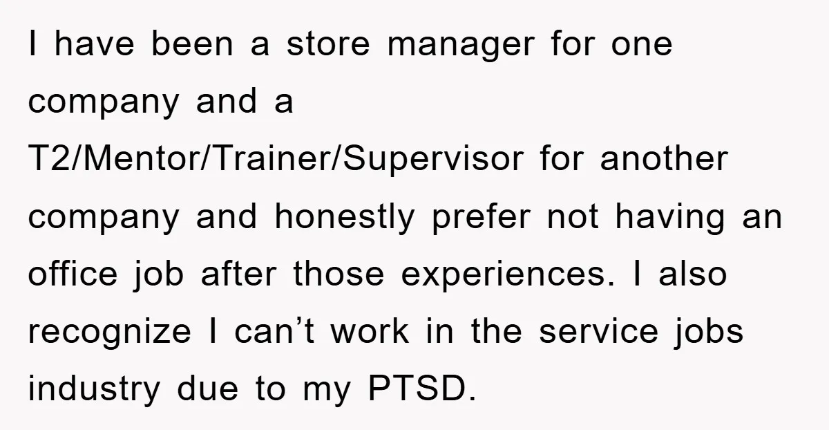 I have been a store manager for one company and a T2/Mentor/Trainer/Supervisor for another company and honestly prefer not having an office job after those experiences. I also recognize I...