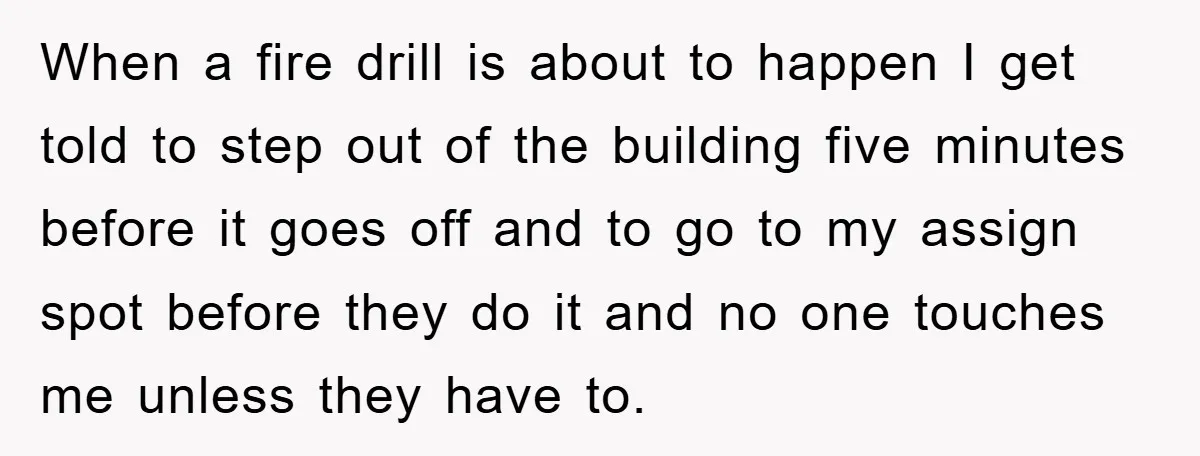 When a fire drill is about to happen I get told to step out of the building five minutes before it goes off and to go to my assign spot...