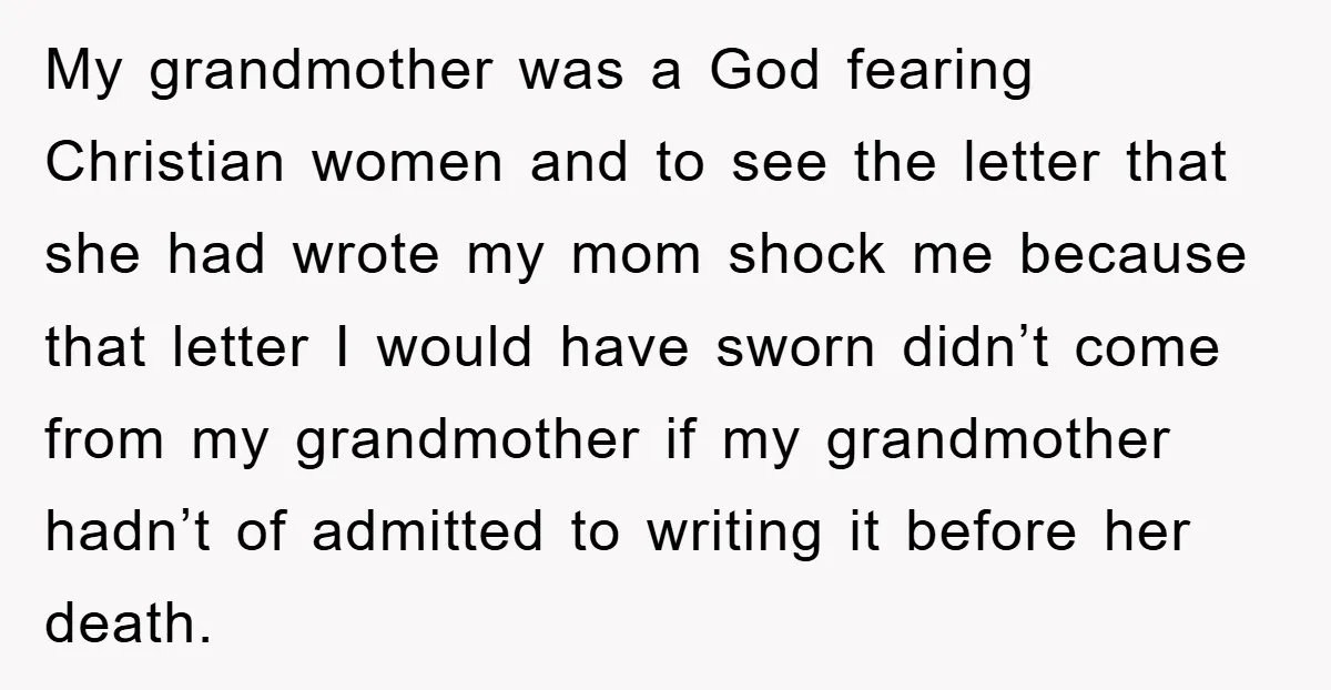 My grandmother was a God fearing Christian women and to see the letter that she had wrote my mom shock me because that letter I would have sworn didn’t come...