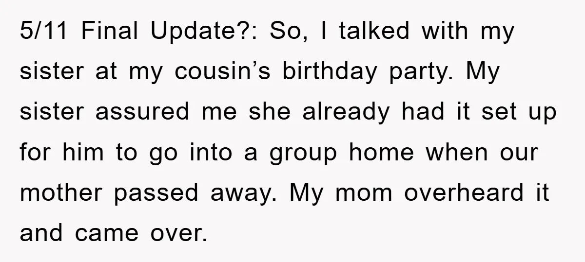 5/11 Final Update?: So, I talked with my sister at my cousin’s birthday party. My sister assured me she already had it set up for him to go into a...