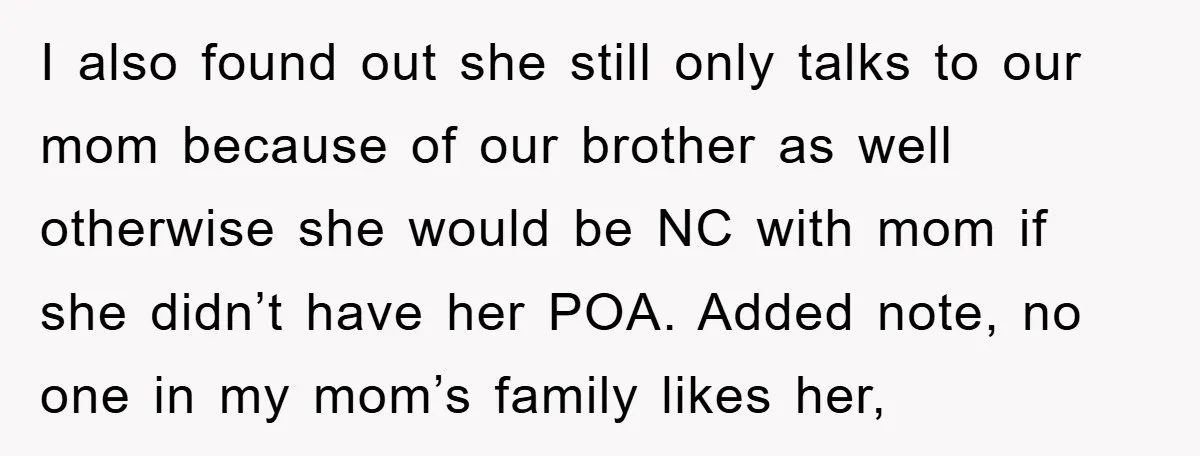 I also found out she still only talks to our mom because of our brother as well otherwise she would be NC with mom if she didn’t have her POA....
