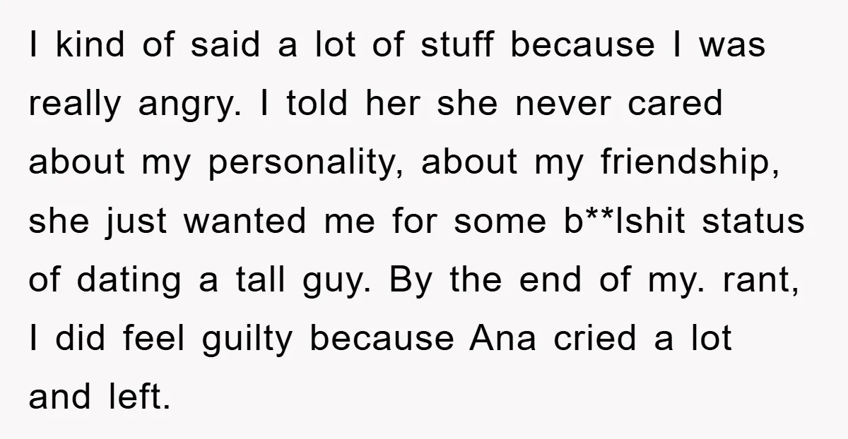 I kind of said a lot of stuff because I was really angry. I told her she never cared about my personality, about my friendship, she just wanted me for...