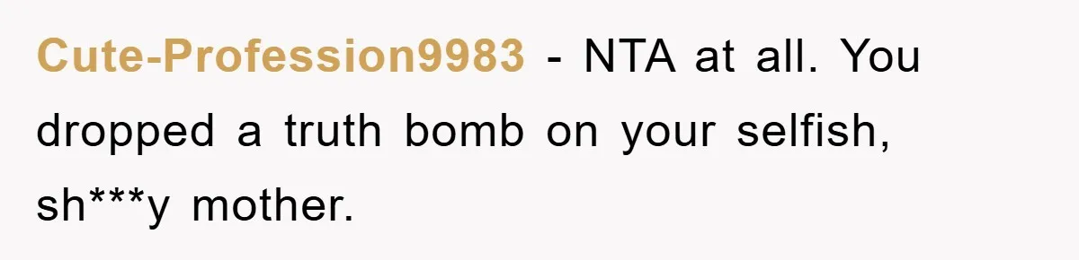 Cute-Profession9983 − NTA at all. You dropped a truth bomb on your selfish, sh***y mother.