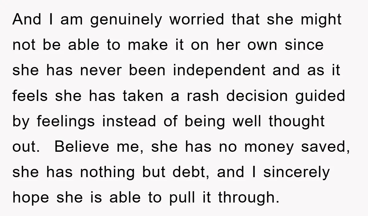 And I am genuinely worried that she might not be able to make it on her own since she has never been independent and as it feels she has taken...