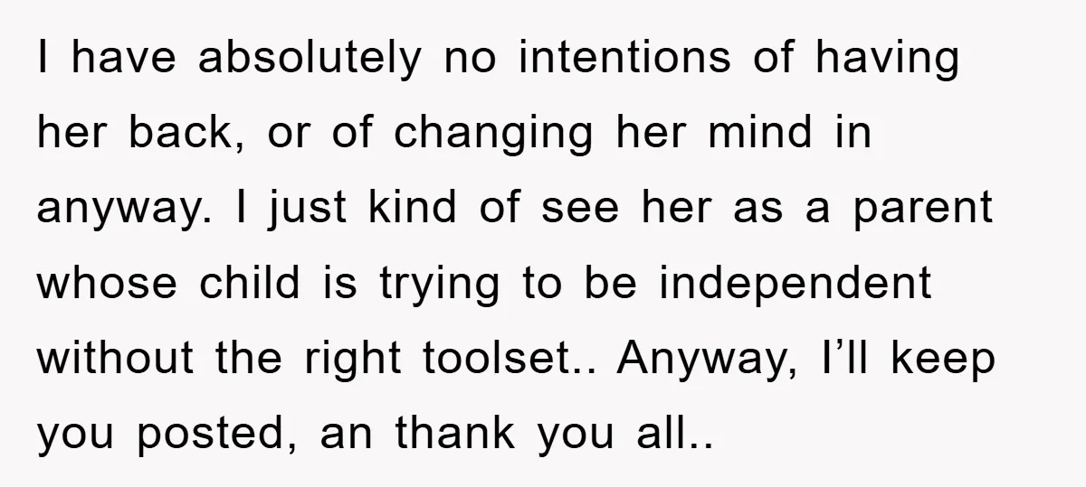 I have absolutely no intentions of having her back, or of changing her mind in anyway. I just kind of see her as a parent whose child is trying to...