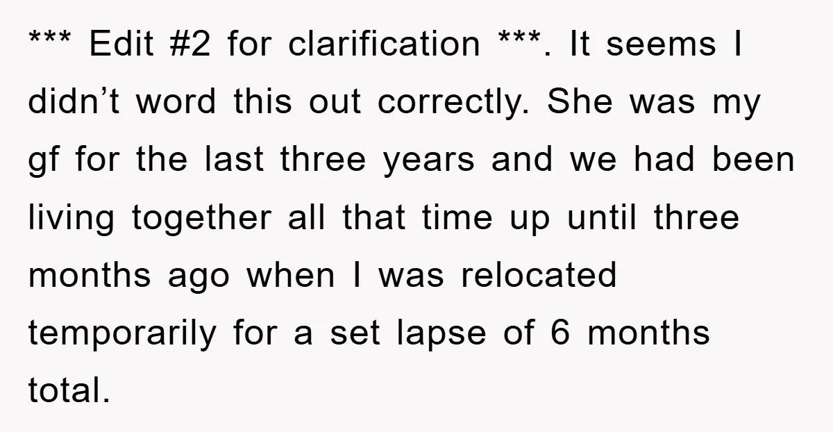 *** Edit #2 for clarification ***. It seems I didn’t word this out correctly. She was my gf for the last three years and we had been living together all...