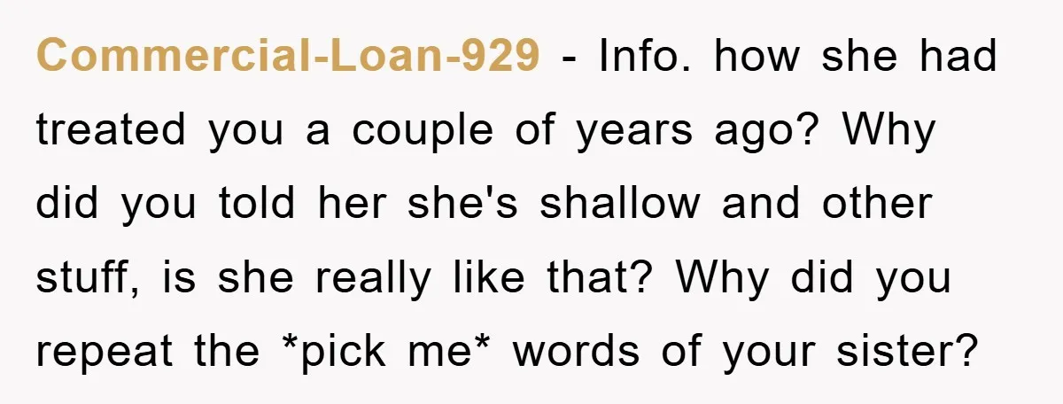 Commercial-Loan-929 − Info. how she had treated you a couple of years ago? Why did you told her she's shallow and other stuff, is she really like that? Why did...