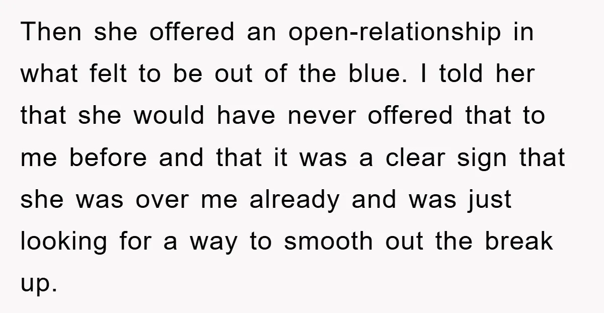 Then she offered an open-relationship in what felt to be out of the blue. I told her that she would have never offered that to me before and that it...