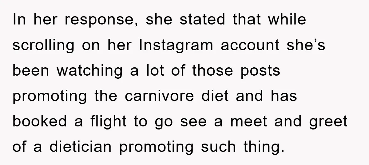 In her response, she stated that while scrolling on her Instagram account she’s been watching a lot of those posts promoting the carnivore diet and has booked a flight to...