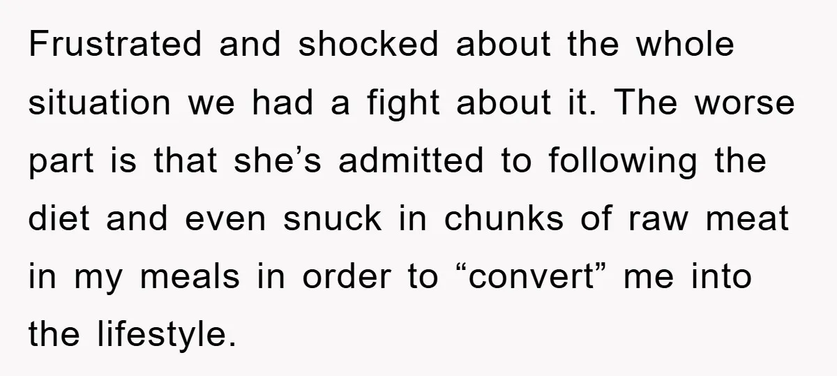 Frustrated and shocked about the whole situation we had a fight about it. The worse part is that she’s admitted to following the diet and even snuck in chunks of...