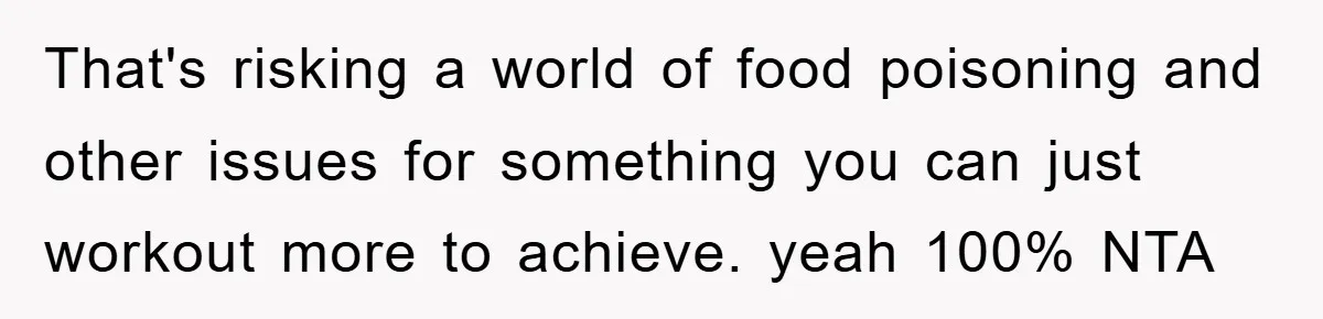 That's risking a world of food poisoning and other issues for something you can just workout more to achieve. yeah 100% NTA