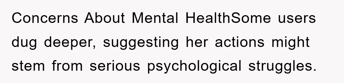 Concerns About Mental HealthSome users dug deeper, suggesting her actions might stem from serious psychological struggles.